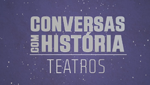 Conversas com História - Teatros